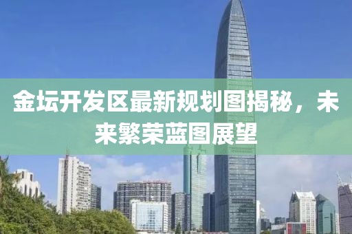金坛开发区最新规划图揭秘，未来繁荣蓝图展望