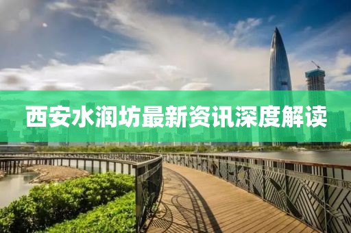 西安水润坊最新资讯深度解读