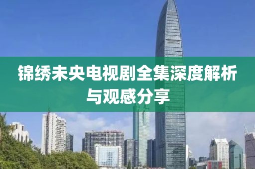 锦绣未央电视剧全集深度解析与观感分享