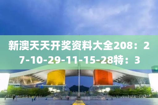 新澳天天开奖资料大全208：27-10-29-11-15-28特：3