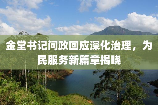 金堂书记问政回应深化治理，为民服务新篇章揭晓