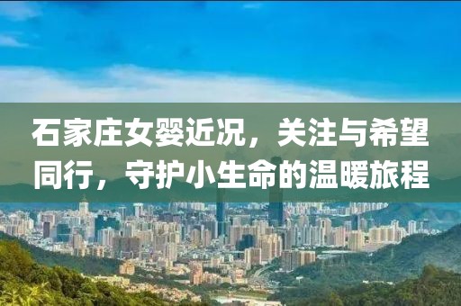 石家庄女婴近况，关注与希望同行，守护小生命的温暖旅程