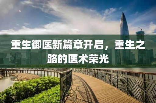 重生御医新篇章开启，重生之路的医术荣光