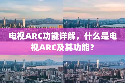 电视ARC功能详解，什么是电视ARC及其功能？
