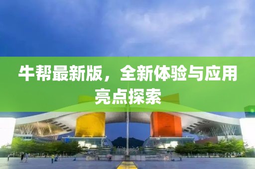 牛帮最新版，全新体验与应用亮点探索