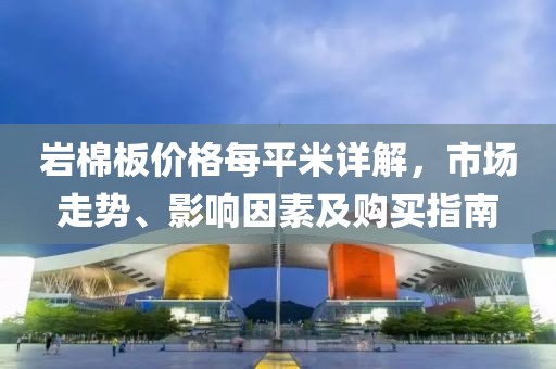岩棉板价格每平米详解，市场走势、影响因素及购买指南
