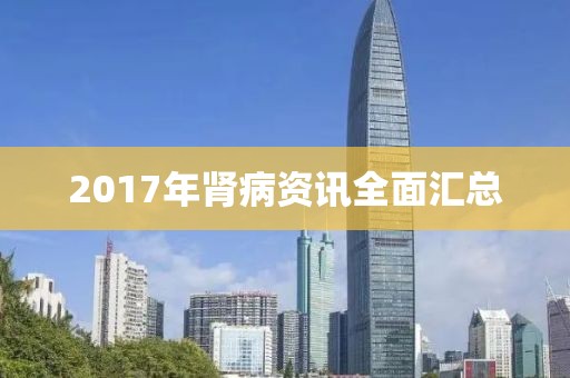 2017年肾病资讯全面汇总