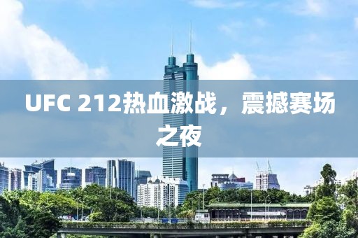 UFC 212热血激战，震撼赛场之夜