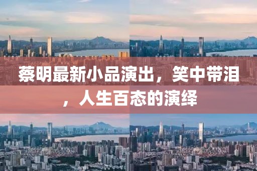 蔡明最新小品演出，笑中带泪，人生百态的演绎