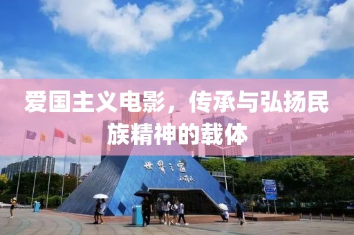 爱国主义电影，传承与弘扬民族精神的载体