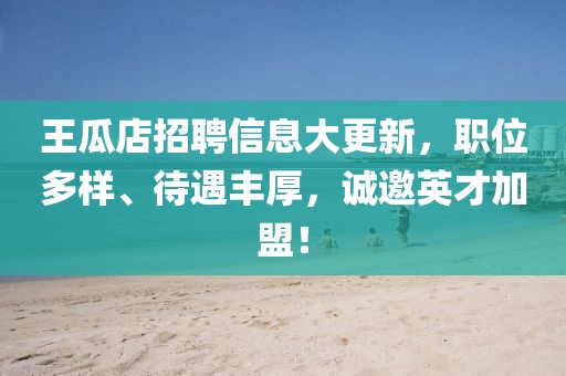 王瓜店招聘信息大更新，职位多样、待遇丰厚，诚邀英才加盟！