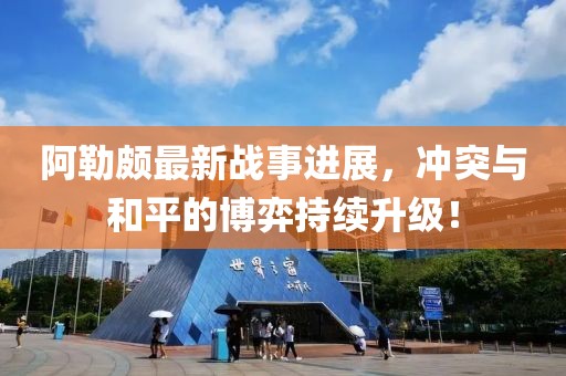 阿勒颇最新战事进展，冲突与和平的博弈持续升级！