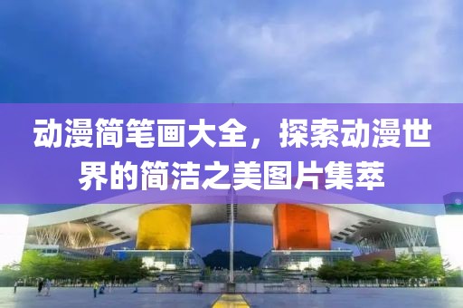 动漫简笔画大全，探索动漫世界的简洁之美图片集萃