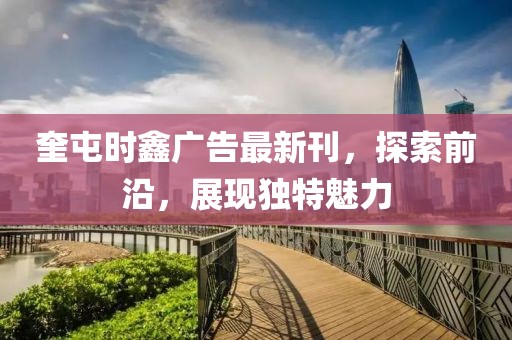 奎屯时鑫广告最新刊，探索前沿，展现独特魅力