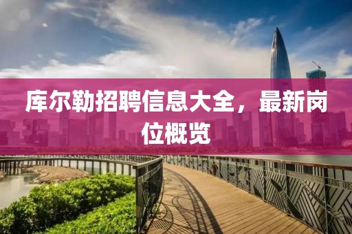 库尔勒招聘信息大全，最新岗位概览