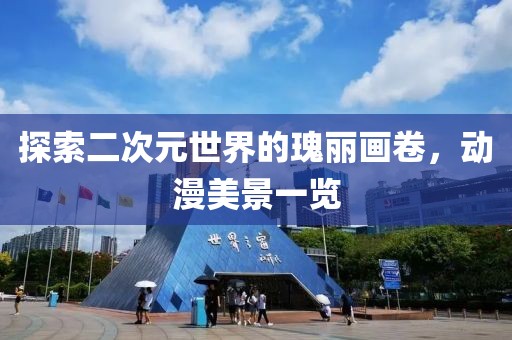 探索二次元世界的瑰丽画卷，动漫美景一览