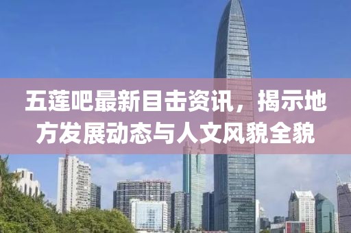 五莲吧最新目击资讯，揭示地方发展动态与人文风貌全貌