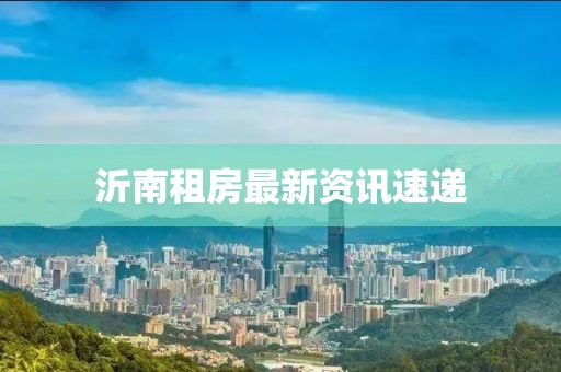 沂南租房最新资讯速递