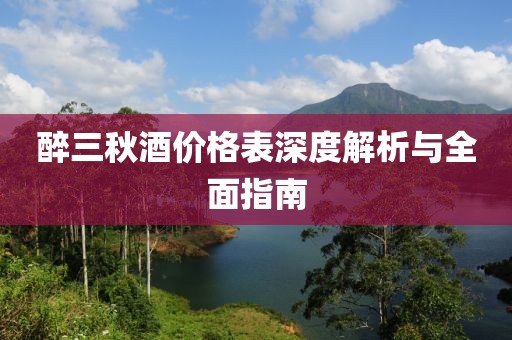 醉三秋酒价格表深度解析与全面指南