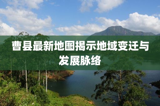 曹县最新地图揭示地域变迁与发展脉络