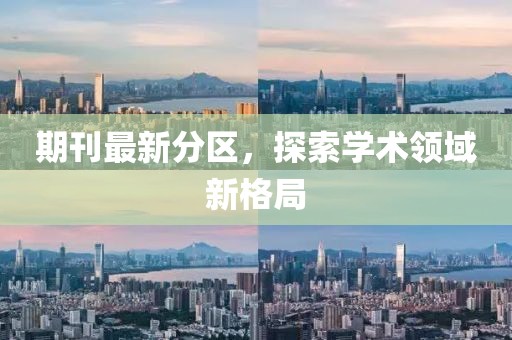 期刊最新分区，探索学术领域新格局