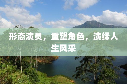 形态演员，重塑角色，演绎人生风采