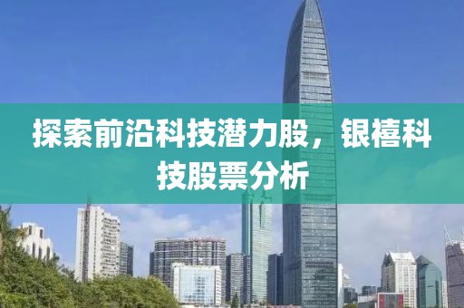 探索前沿科技潜力股，银禧科技股票分析