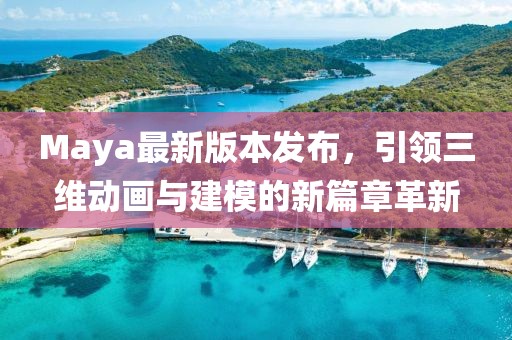 Maya最新版本发布，引领三维动画与建模的新篇章革新