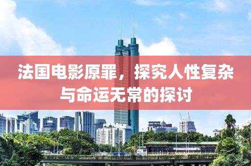 法国电影原罪，探究人性复杂与命运无常的探讨