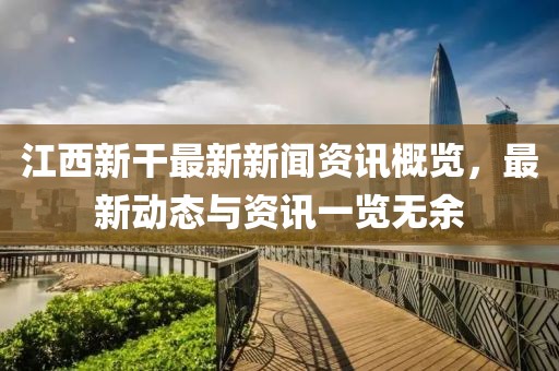 江西新干最新新闻资讯概览，最新动态与资讯一览无余