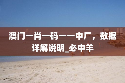 澳门一肖一码一一中厂，数据详解说明_必中羊