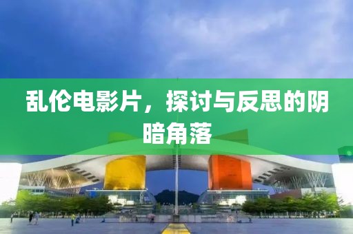 乱伦电影片，探讨与反思的阴暗角落