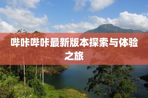 哔咔哔咔最新版本探索与体验之旅