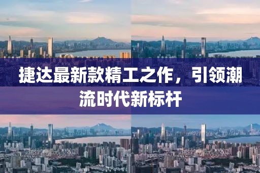 捷达最新款精工之作，引领潮流时代新标杆