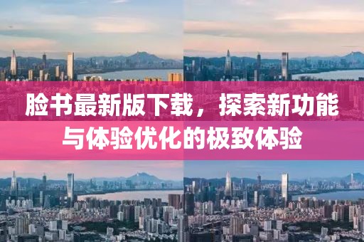 脸书最新版下载，探索新功能与体验优化的极致体验