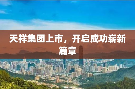 天祥集团上市，开启成功崭新篇章