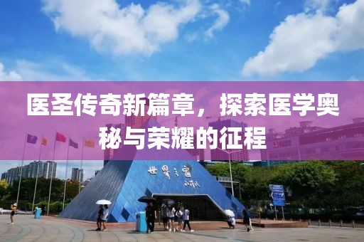医圣传奇新篇章，探索医学奥秘与荣耀的征程