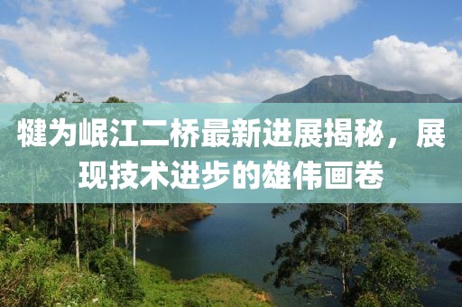 犍为岷江二桥最新进展揭秘，展现技术进步的雄伟画卷