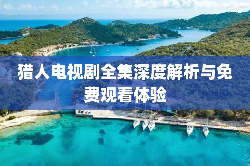猎人电视剧全集深度解析与免费观看体验