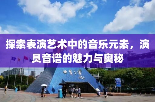 探索表演艺术中的音乐元素，演员音谱的魅力与奥秘
