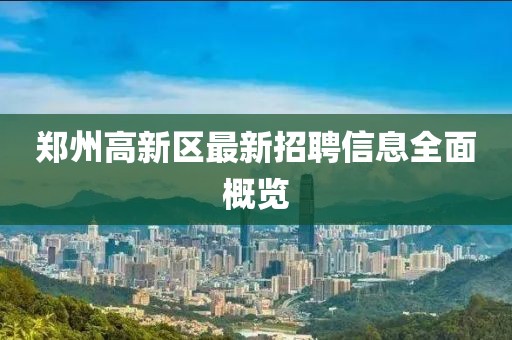 郑州高新区最新招聘信息全面概览