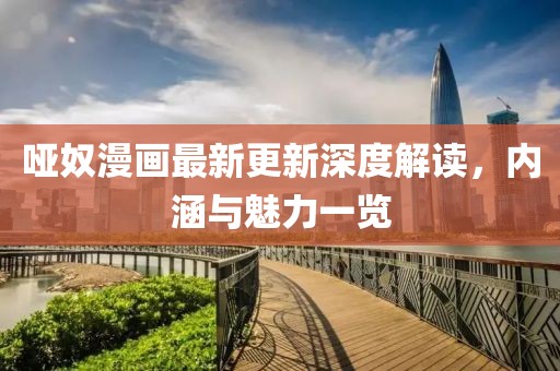 哑奴漫画最新更新深度解读，内涵与魅力一览