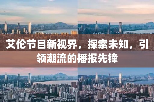 艾伦节目新视界，探索未知，引领潮流的播报先锋