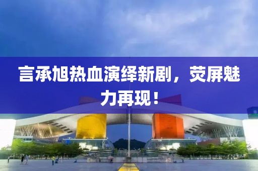 言承旭热血演绎新剧，荧屏魅力再现！
