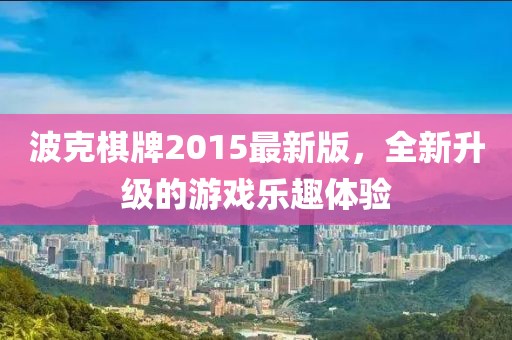 波克棋牌2015最新版，全新升级的游戏乐趣体验