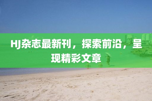 HJ杂志最新刊，探索前沿，呈现精彩文章