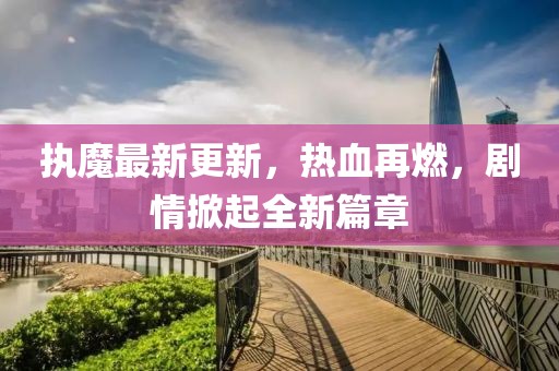 执魔最新更新，热血再燃，剧情掀起全新篇章