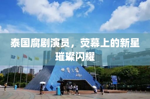 泰国腐剧演员，荧幕上的新星璀璨闪耀