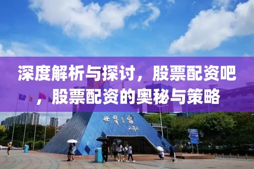 深度解析与探讨，股票配资吧，股票配资的奥秘与策略