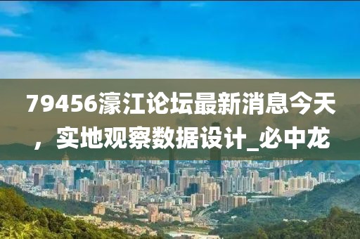 79456濠江论坛最新消息今天，实地观察数据设计_必中龙